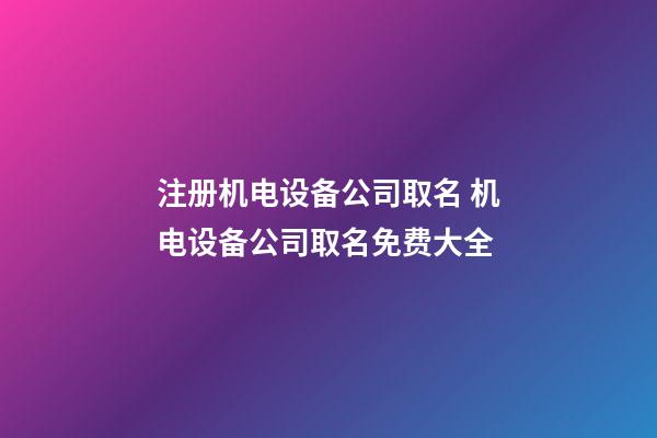 注册机电设备公司取名 机电设备公司取名免费大全-第1张-公司起名-玄机派